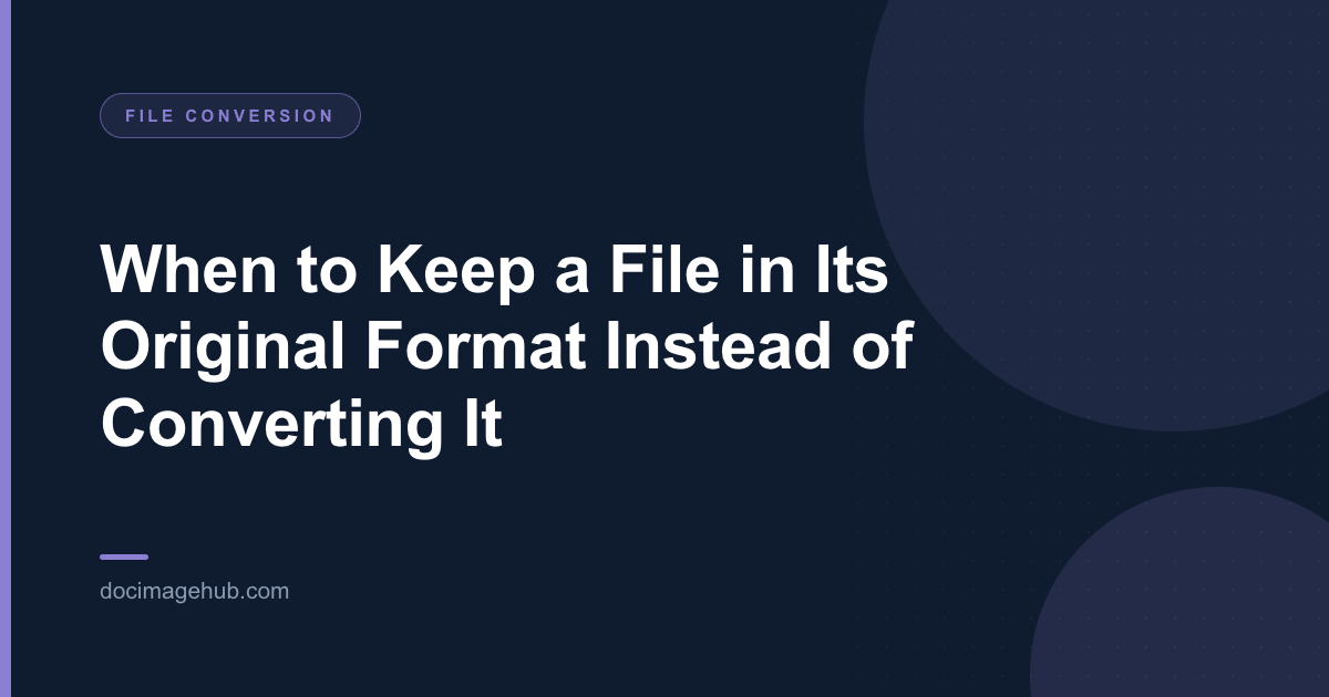 When to Keep a File in Its Original Format Instead of Converting It