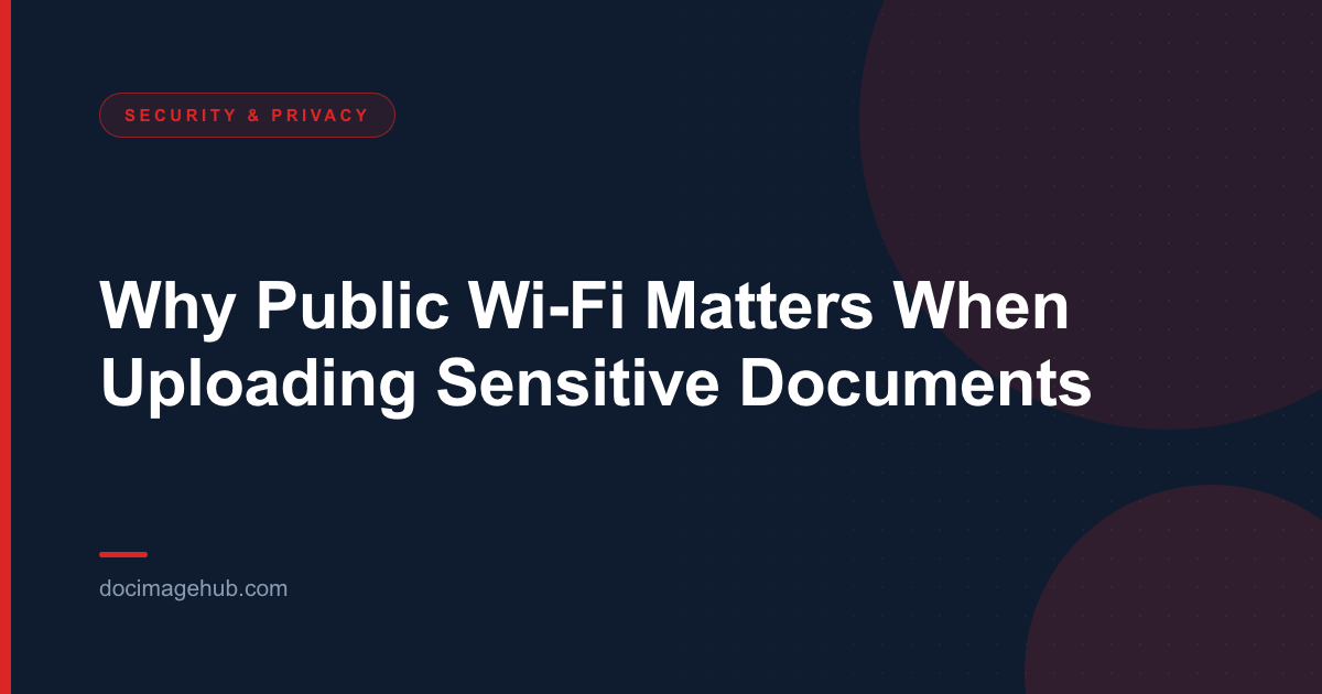 Why Public Wi-Fi Matters When Uploading Sensitive Documents